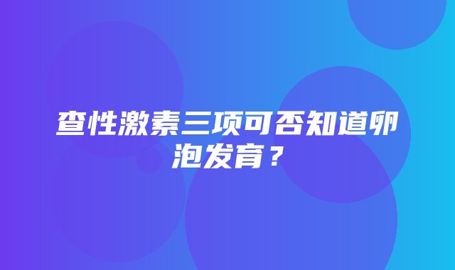 查性激素三项可否知道卵泡发育？