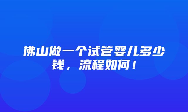 佛山做一个试管婴儿多少钱，流程如何！