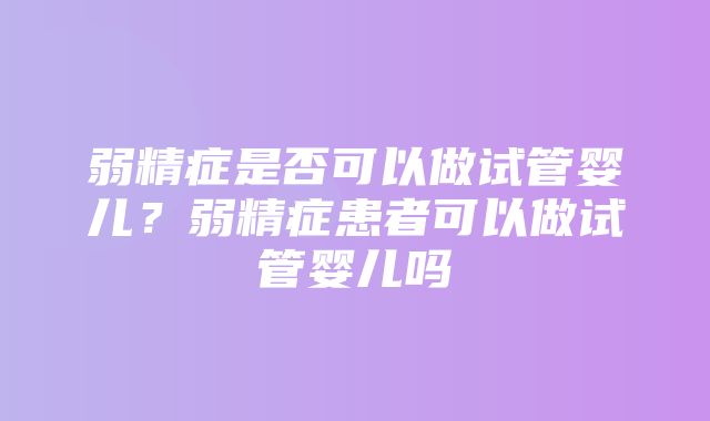 弱精症是否可以做试管婴儿？弱精症患者可以做试管婴儿吗