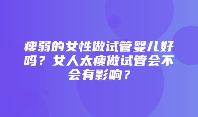 瘦弱的女性做试管婴儿好吗？女人太瘦做试管会不会有影响？