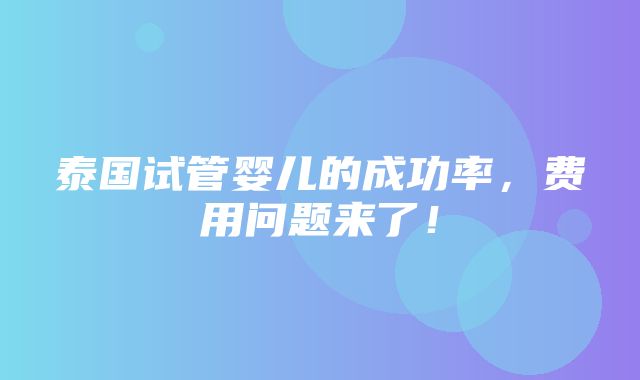 泰国试管婴儿的成功率，费用问题来了！