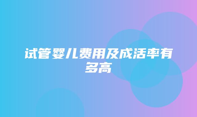 试管婴儿费用及成活率有多高