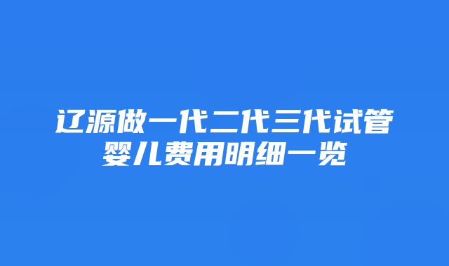 辽源做一代二代三代试管婴儿费用明细一览