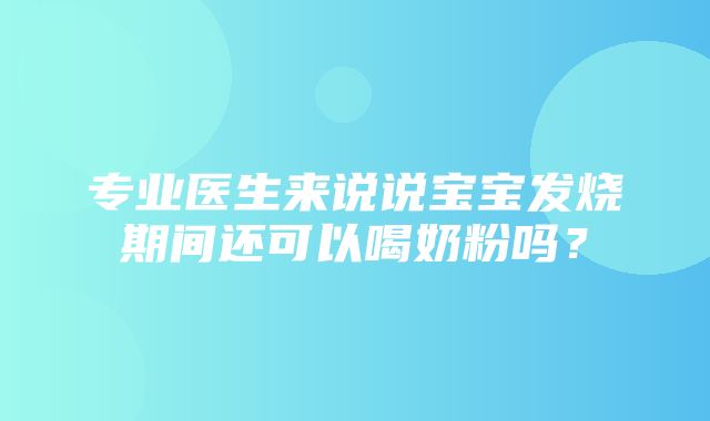 专业医生来说说宝宝发烧期间还可以喝奶粉吗？