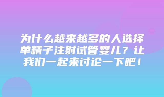 为什么越来越多的人选择单精子注射试管婴儿？让我们一起来讨论一下吧！