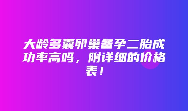 大龄多囊卵巢备孕二胎成功率高吗，附详细的价格表！