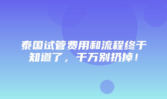 泰国试管费用和流程终于知道了，千万别扔掉！