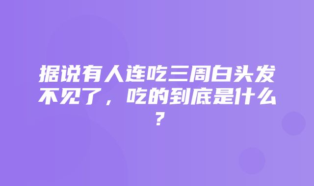 据说有人连吃三周白头发不见了，吃的到底是什么？