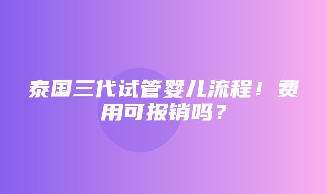 泰国三代试管婴儿流程！费用可报销吗？