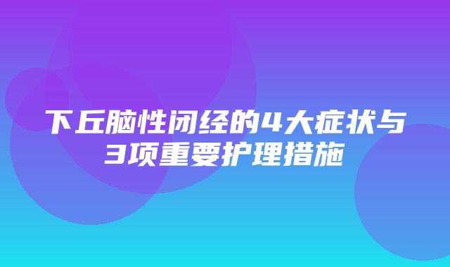 下丘脑性闭经的4大症状与3项重要护理措施