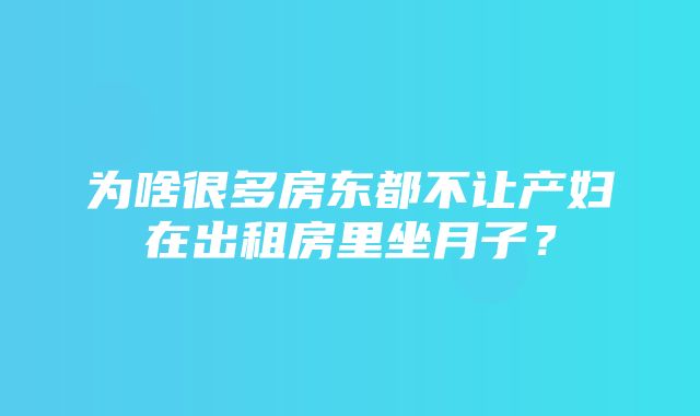 为啥很多房东都不让产妇在出租房里坐月子？