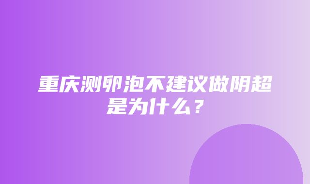 重庆测卵泡不建议做阴超是为什么？