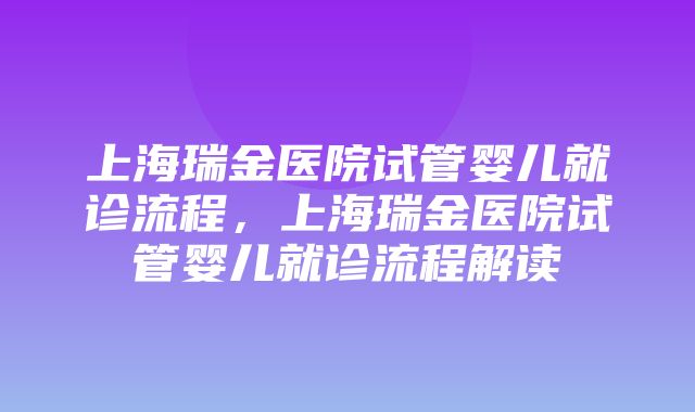 上海瑞金医院试管婴儿就诊流程，上海瑞金医院试管婴儿就诊流程解读