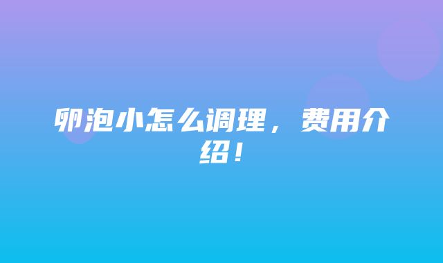 卵泡小怎么调理，费用介绍！