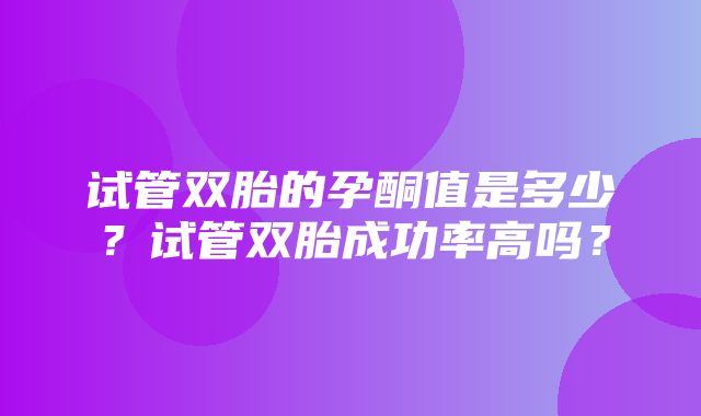 试管双胎的孕酮值是多少？试管双胎成功率高吗？