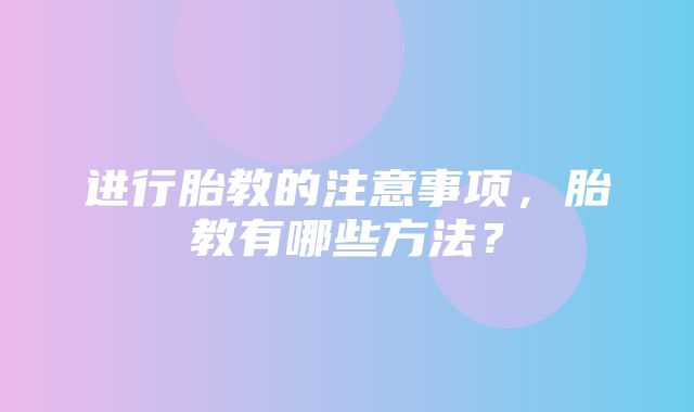 进行胎教的注意事项，胎教有哪些方法？