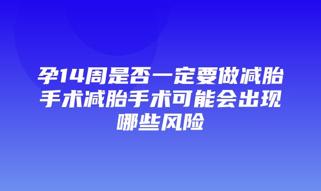 孕14周是否一定要做减胎手术减胎手术可能会出现哪些风险