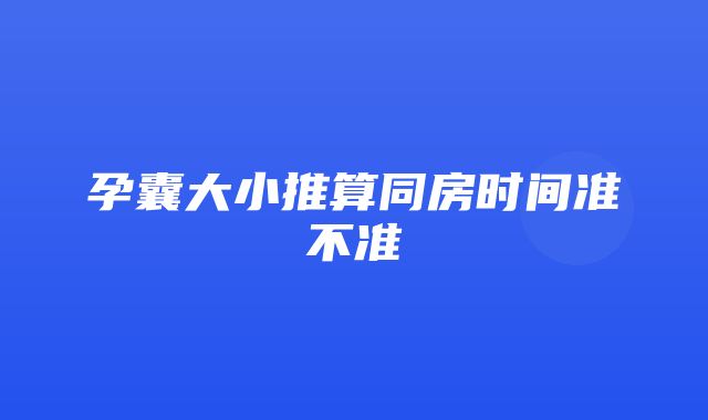 孕囊大小推算同房时间准不准