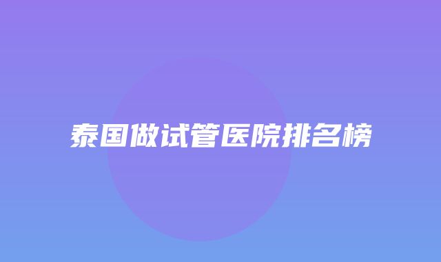 泰国做试管医院排名榜