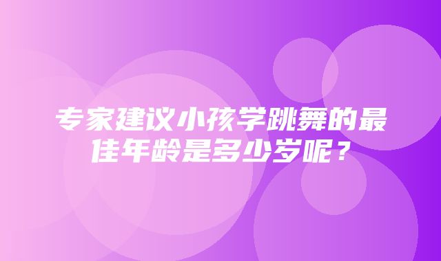 专家建议小孩学跳舞的最佳年龄是多少岁呢？