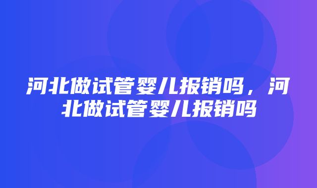 河北做试管婴儿报销吗，河北做试管婴儿报销吗