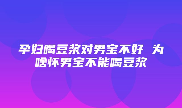 孕妇喝豆浆对男宝不好 为啥怀男宝不能喝豆浆