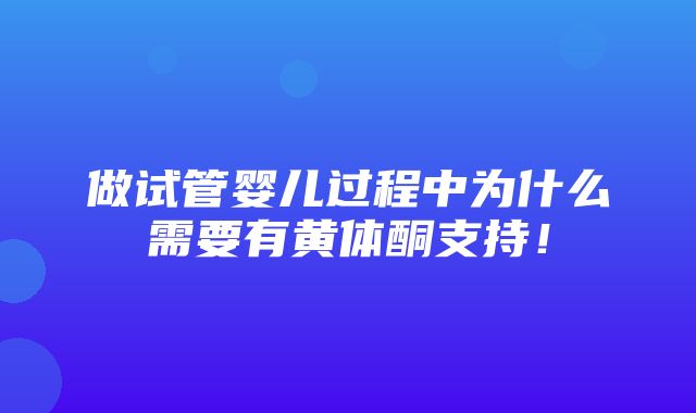 做试管婴儿过程中为什么需要有黄体酮支持！