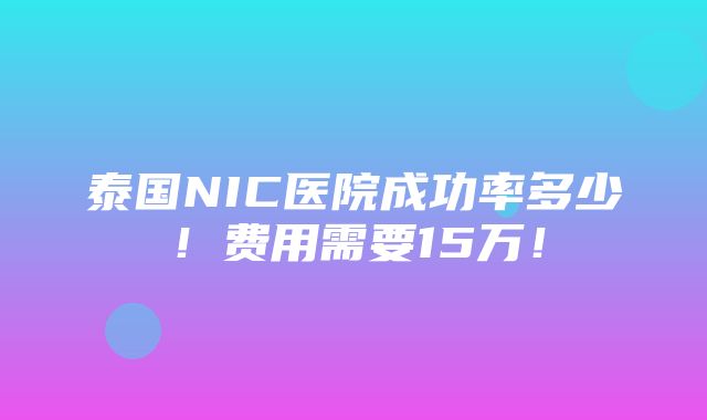 泰国NIC医院成功率多少！费用需要15万！