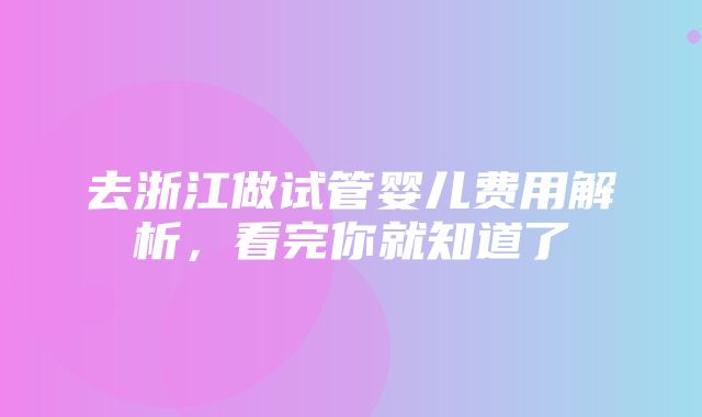 去浙江做试管婴儿费用解析，看完你就知道了