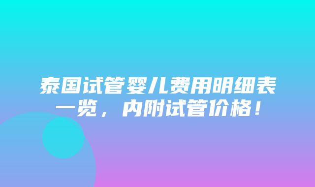 泰国试管婴儿费用明细表一览，内附试管价格！