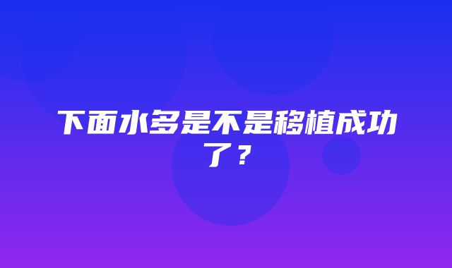 下面水多是不是移植成功了？