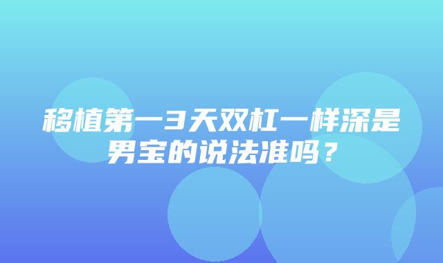 移植第一3天双杠一样深是男宝的说法准吗？