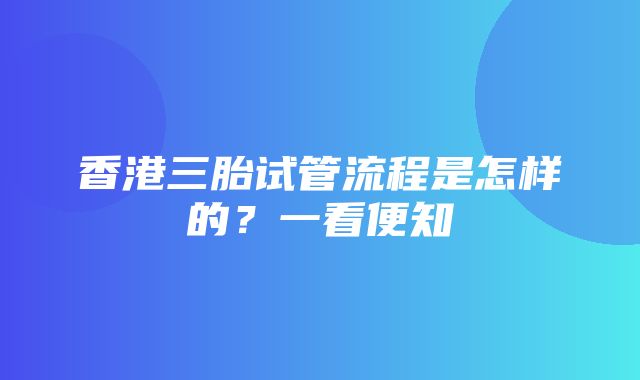 香港三胎试管流程是怎样的？一看便知