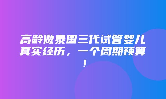 高龄做泰国三代试管婴儿真实经历，一个周期预算！