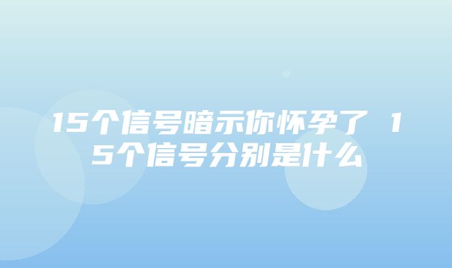 15个信号暗示你怀孕了 15个信号分别是什么