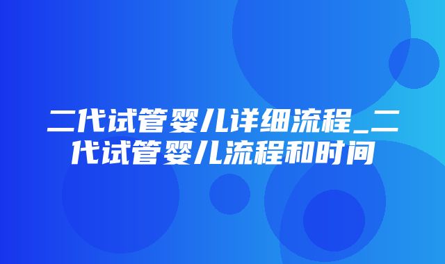 二代试管婴儿详细流程_二代试管婴儿流程和时间