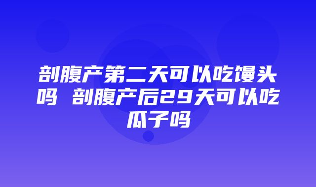 剖腹产第二天可以吃馒头吗 剖腹产后29天可以吃瓜子吗