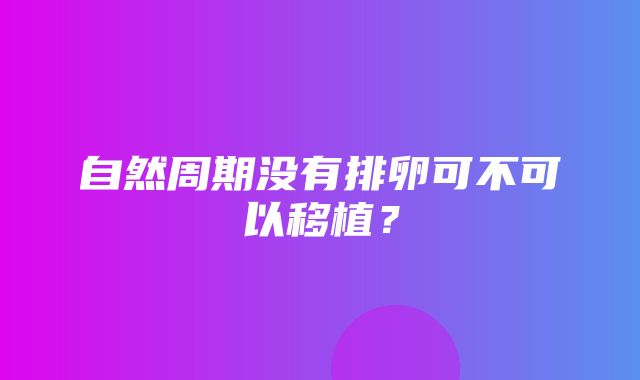 自然周期没有排卵可不可以移植？