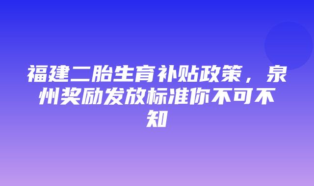 福建二胎生育补贴政策，泉州奖励发放标准你不可不知