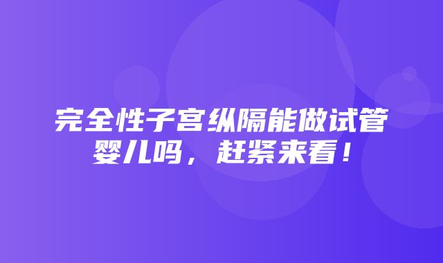 完全性子宫纵隔能做试管婴儿吗，赶紧来看！