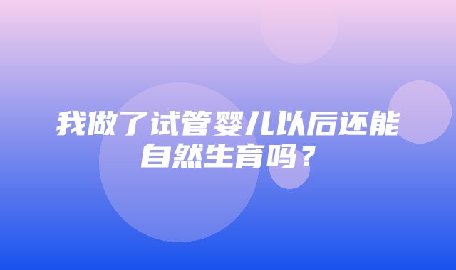 我做了试管婴儿以后还能自然生育吗？