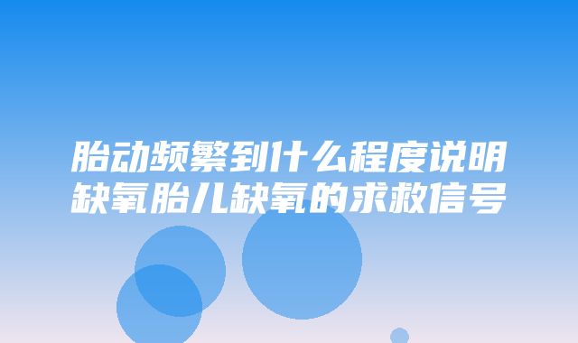 胎动频繁到什么程度说明缺氧胎儿缺氧的求救信号