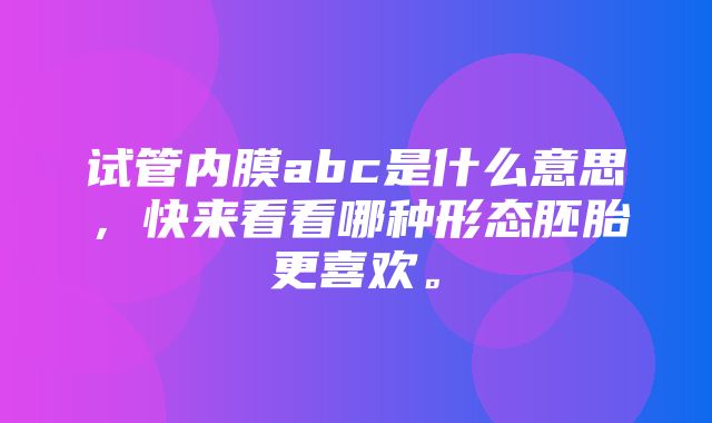 试管内膜abc是什么意思，快来看看哪种形态胚胎更喜欢。