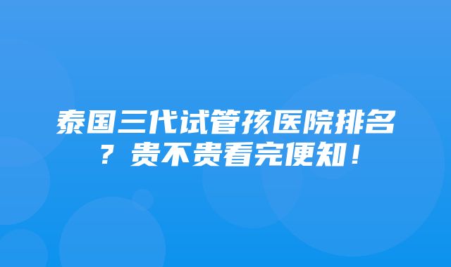 泰国三代试管孩医院排名？贵不贵看完便知！