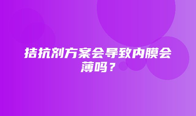 拮抗剂方案会导致内膜会薄吗？