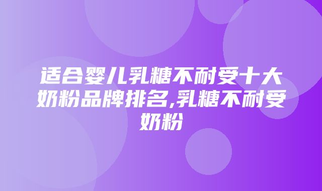 适合婴儿乳糖不耐受十大奶粉品牌排名,乳糖不耐受奶粉