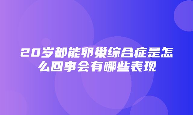 20岁都能卵巢综合症是怎么回事会有哪些表现