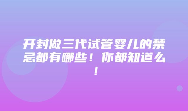 开封做三代试管婴儿的禁忌都有哪些！你都知道么！