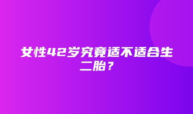 女性42岁究竟适不适合生二胎？