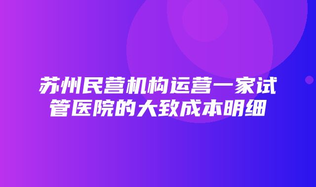 苏州民营机构运营一家试管医院的大致成本明细